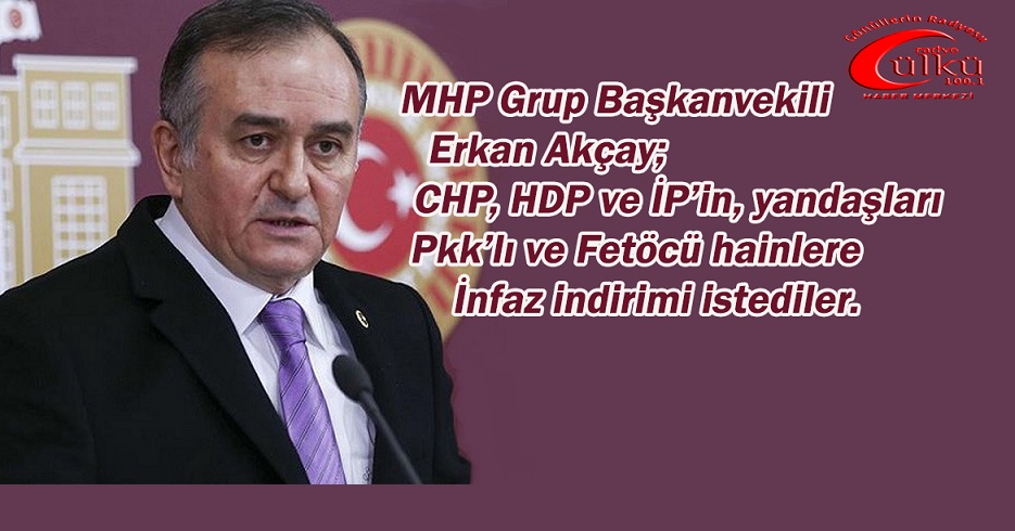 -Akçay; “CHP, HDP ve İP teröristlere af için ortak hareket etti”