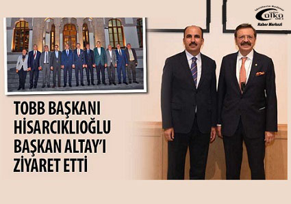 – TOBB Başkanı Hisarcıklıoğlu Başkan Altay’ı Ziyaret Etti